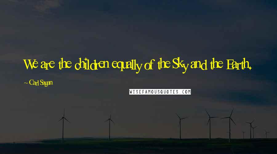 Carl Sagan Quotes: We are the children equally of the Sky and the Earth.