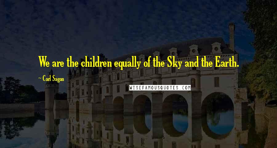 Carl Sagan Quotes: We are the children equally of the Sky and the Earth.