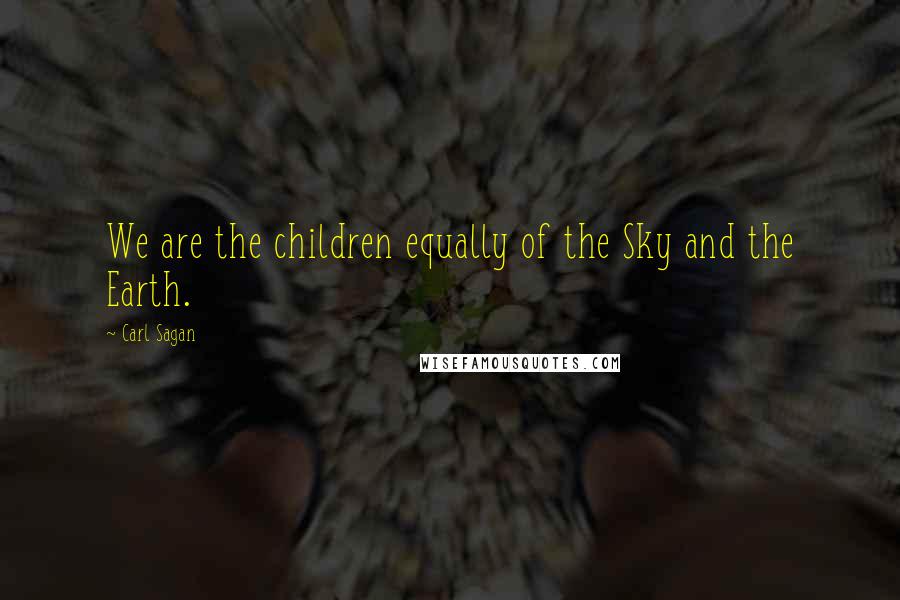 Carl Sagan Quotes: We are the children equally of the Sky and the Earth.