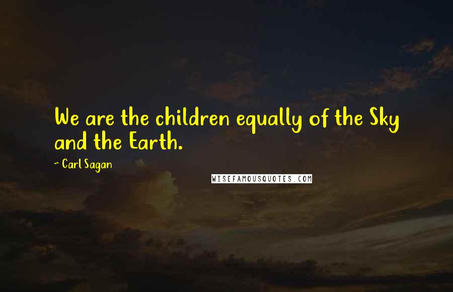 Carl Sagan Quotes: We are the children equally of the Sky and the Earth.