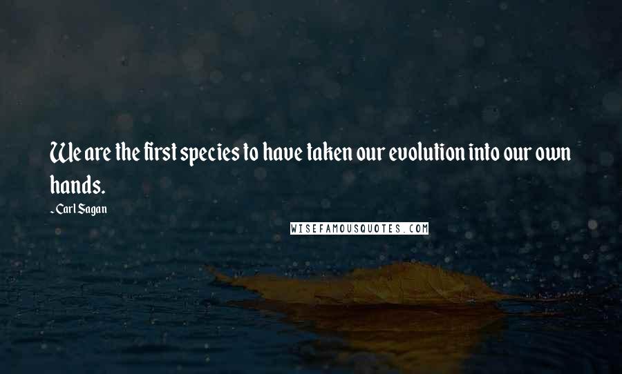 Carl Sagan Quotes: We are the first species to have taken our evolution into our own hands.