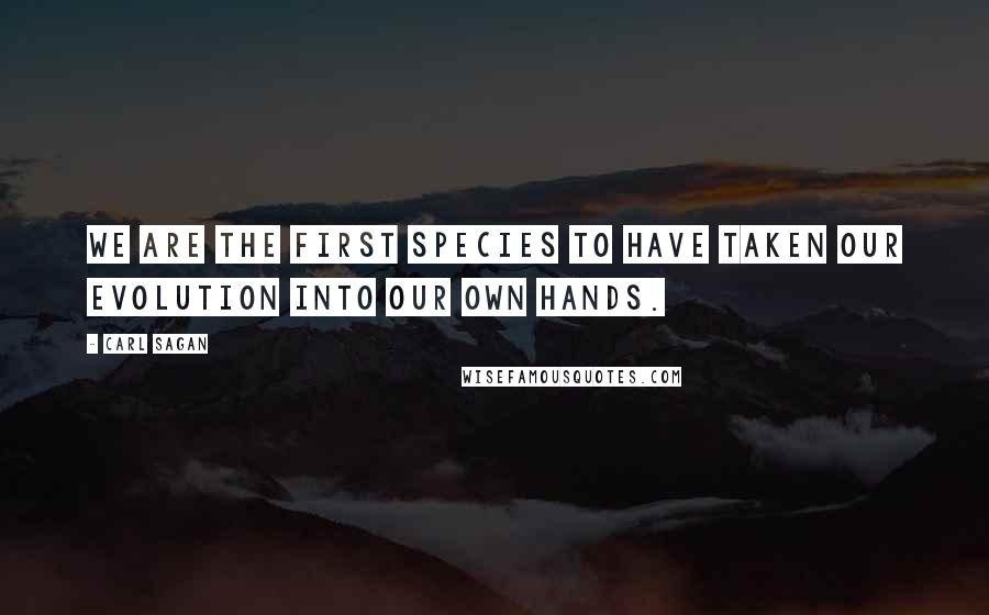 Carl Sagan Quotes: We are the first species to have taken our evolution into our own hands.