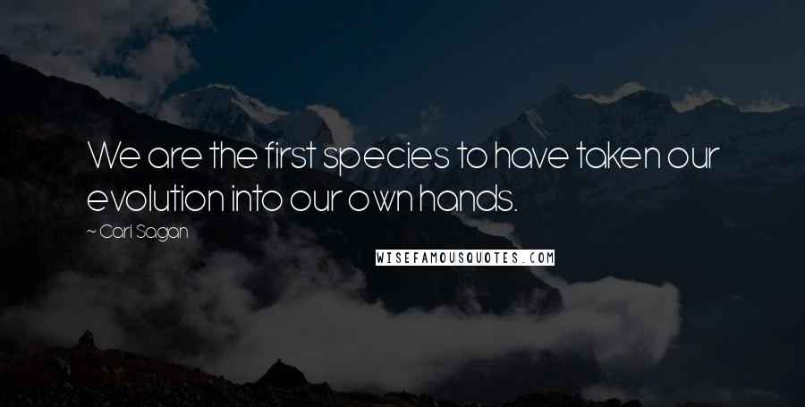 Carl Sagan Quotes: We are the first species to have taken our evolution into our own hands.