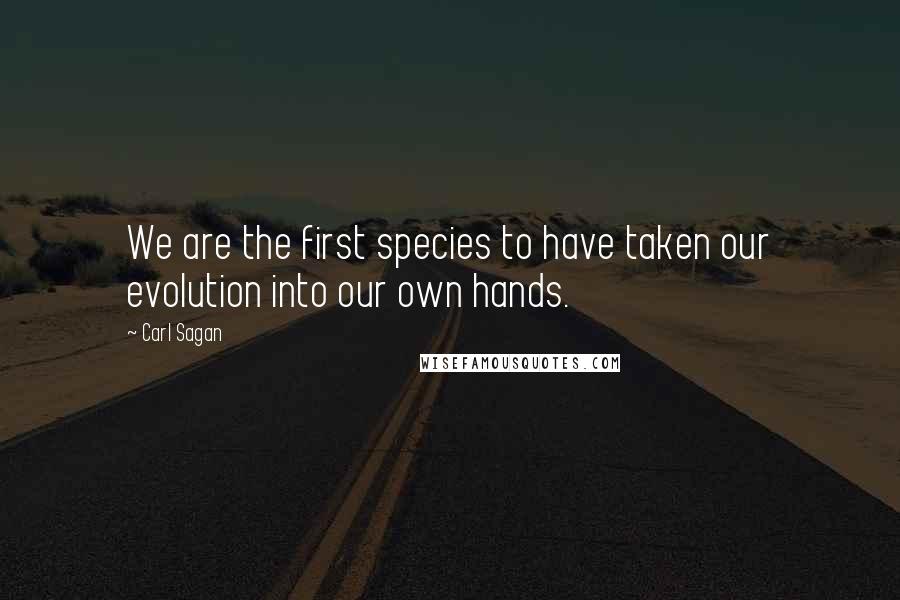 Carl Sagan Quotes: We are the first species to have taken our evolution into our own hands.