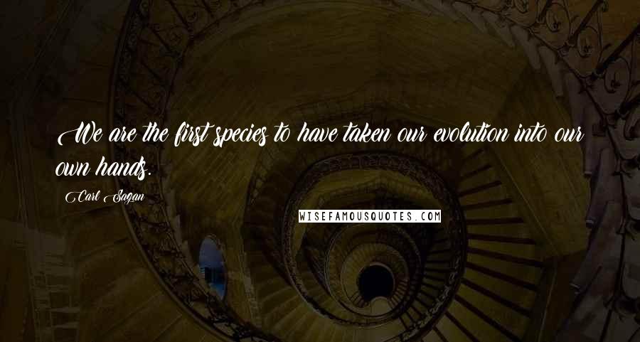 Carl Sagan Quotes: We are the first species to have taken our evolution into our own hands.