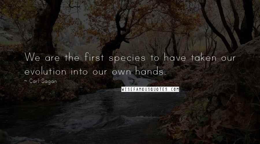 Carl Sagan Quotes: We are the first species to have taken our evolution into our own hands.