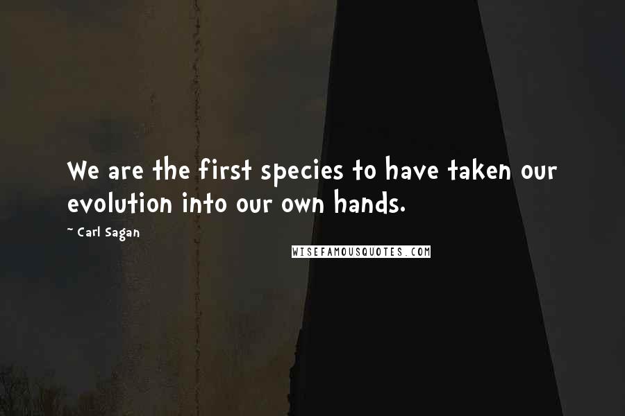 Carl Sagan Quotes: We are the first species to have taken our evolution into our own hands.