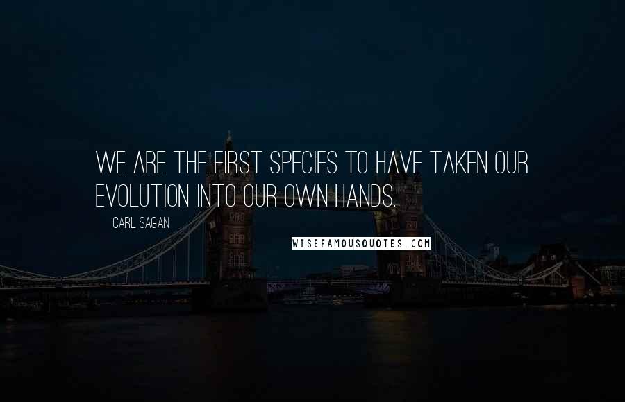Carl Sagan Quotes: We are the first species to have taken our evolution into our own hands.