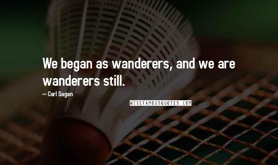 Carl Sagan Quotes: We began as wanderers, and we are wanderers still.