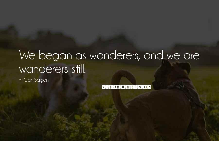 Carl Sagan Quotes: We began as wanderers, and we are wanderers still.