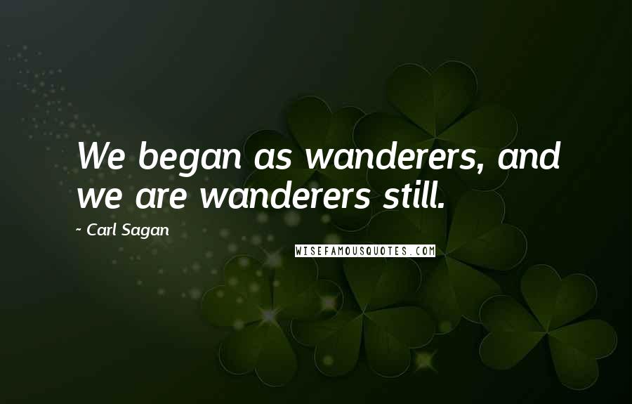 Carl Sagan Quotes: We began as wanderers, and we are wanderers still.