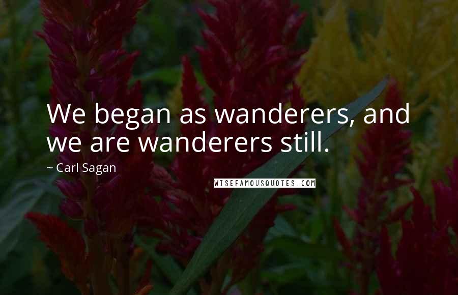 Carl Sagan Quotes: We began as wanderers, and we are wanderers still.