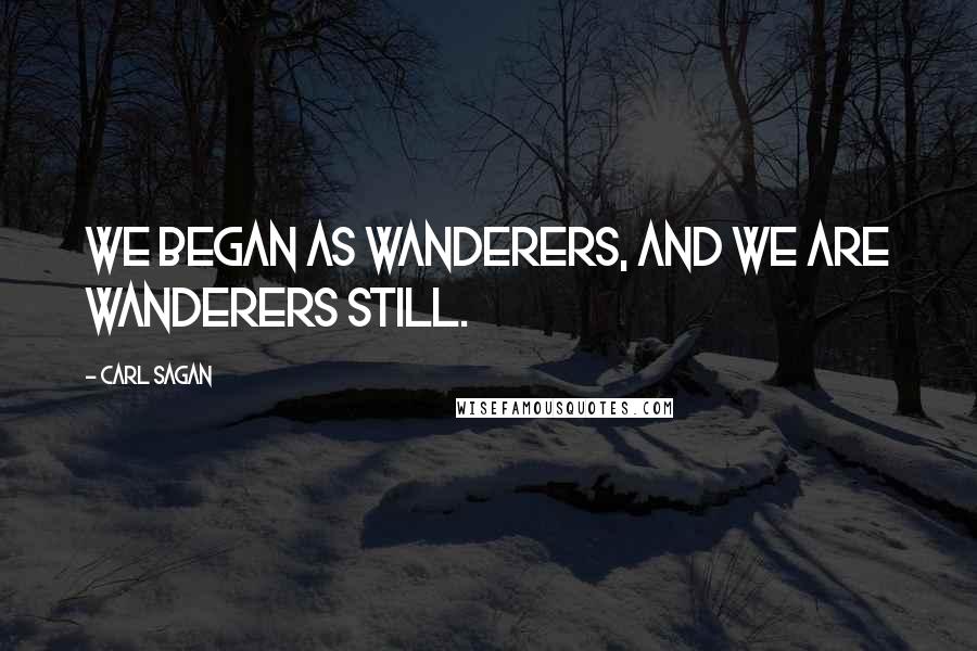 Carl Sagan Quotes: We began as wanderers, and we are wanderers still.