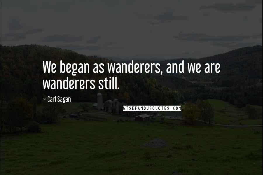 Carl Sagan Quotes: We began as wanderers, and we are wanderers still.