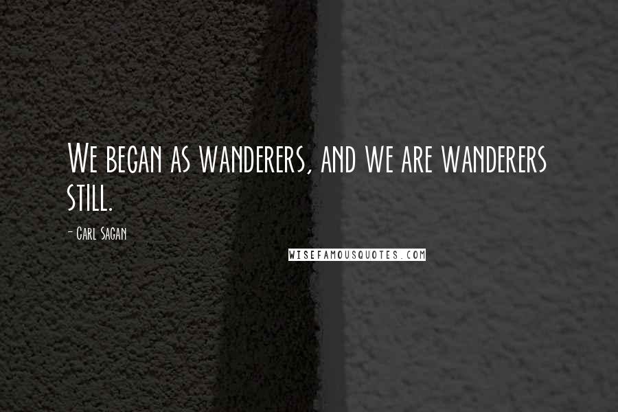 Carl Sagan Quotes: We began as wanderers, and we are wanderers still.