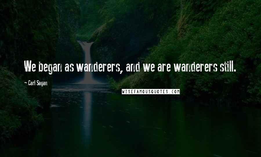 Carl Sagan Quotes: We began as wanderers, and we are wanderers still.