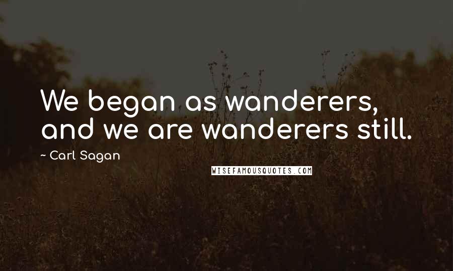 Carl Sagan Quotes: We began as wanderers, and we are wanderers still.