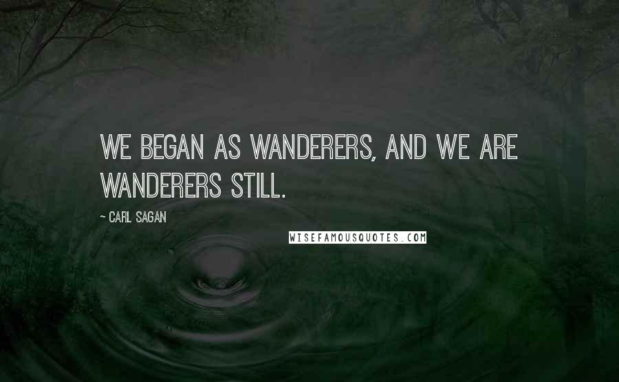 Carl Sagan Quotes: We began as wanderers, and we are wanderers still.