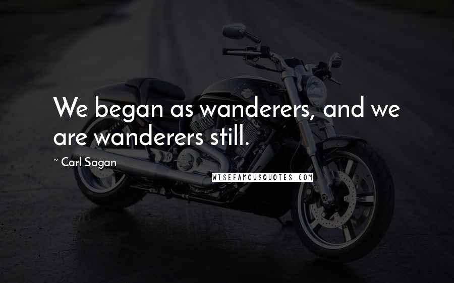 Carl Sagan Quotes: We began as wanderers, and we are wanderers still.