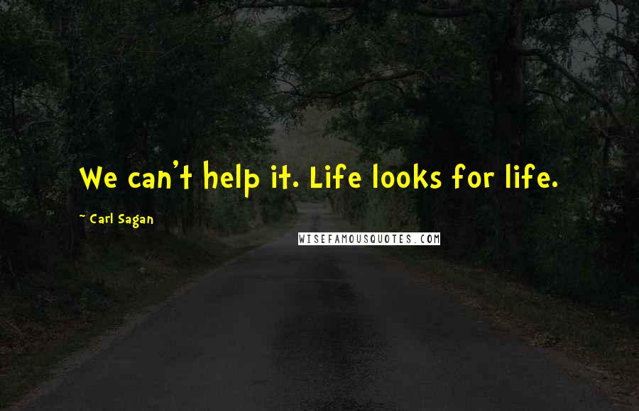 Carl Sagan Quotes: We can't help it. Life looks for life.