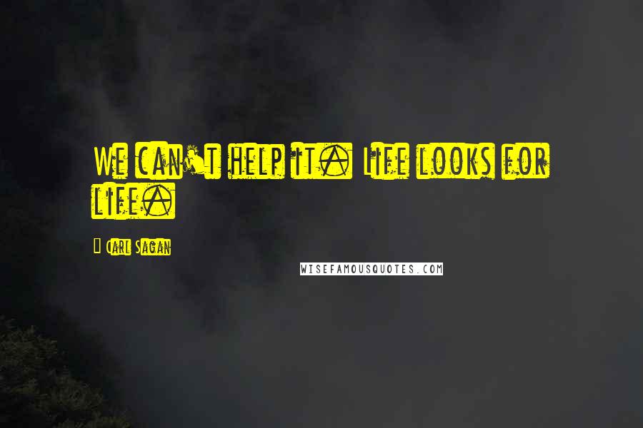 Carl Sagan Quotes: We can't help it. Life looks for life.