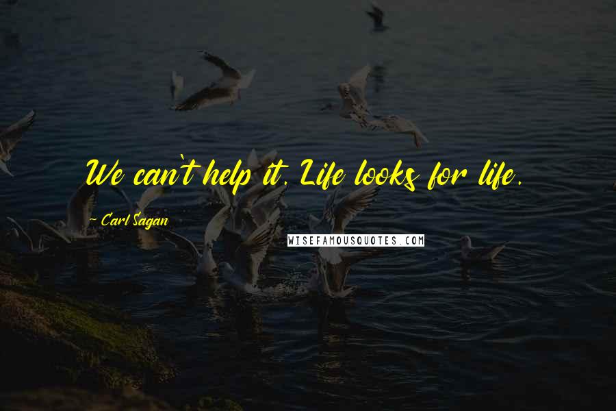 Carl Sagan Quotes: We can't help it. Life looks for life.