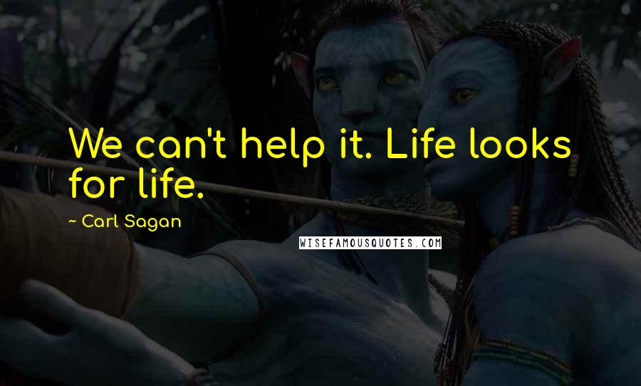Carl Sagan Quotes: We can't help it. Life looks for life.