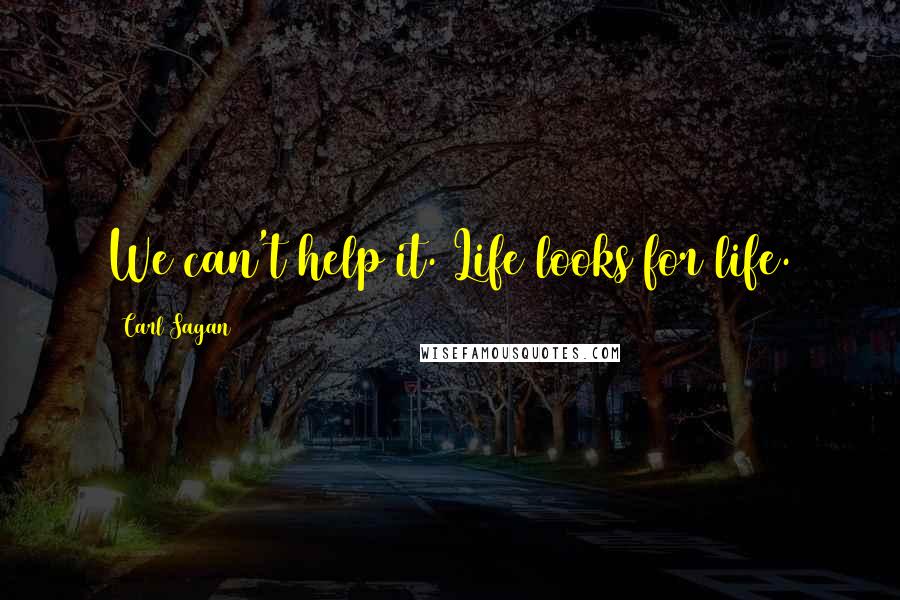 Carl Sagan Quotes: We can't help it. Life looks for life.