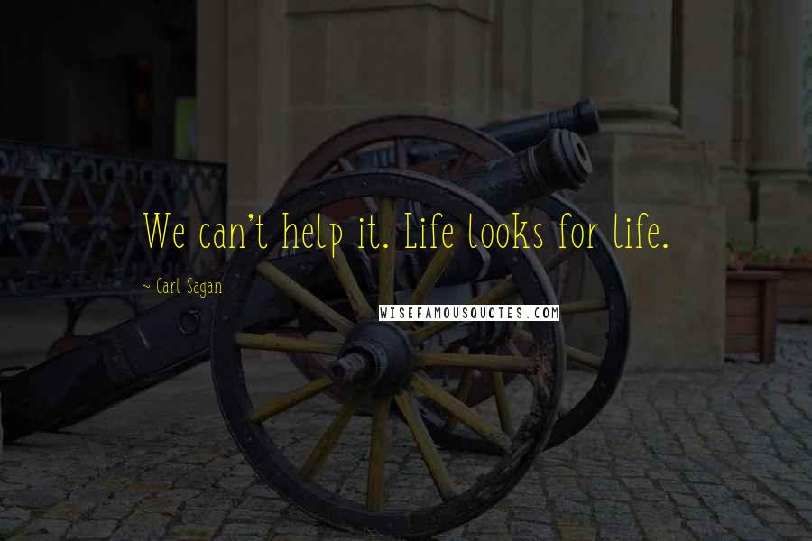 Carl Sagan Quotes: We can't help it. Life looks for life.