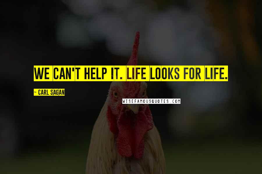 Carl Sagan Quotes: We can't help it. Life looks for life.