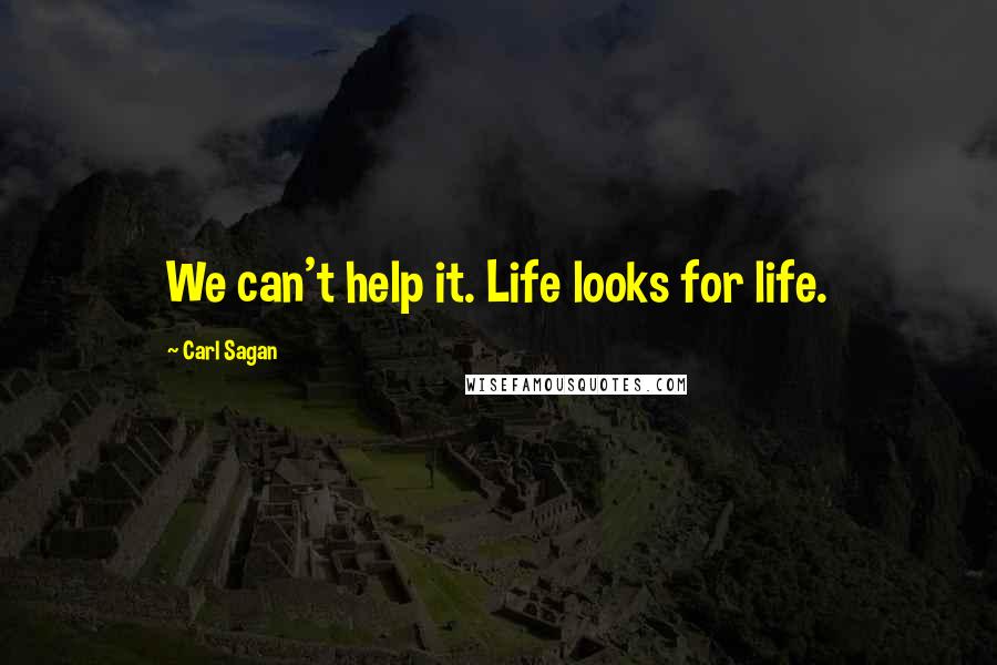 Carl Sagan Quotes: We can't help it. Life looks for life.