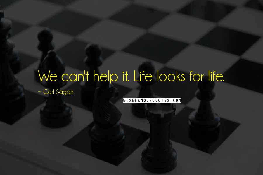 Carl Sagan Quotes: We can't help it. Life looks for life.