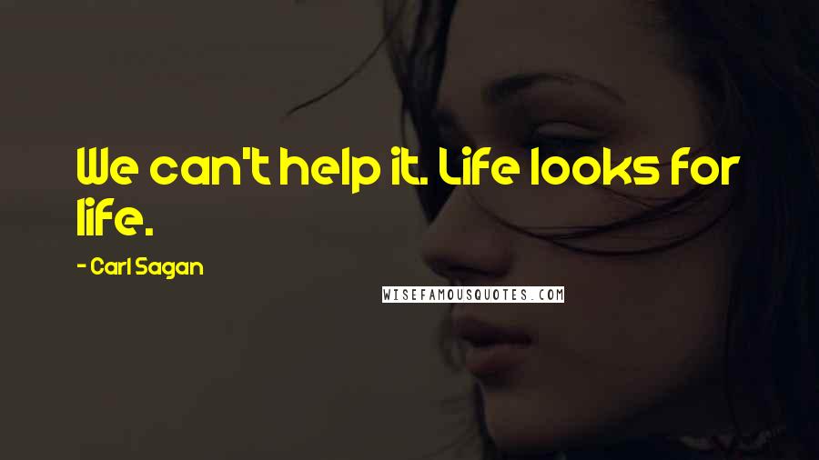 Carl Sagan Quotes: We can't help it. Life looks for life.