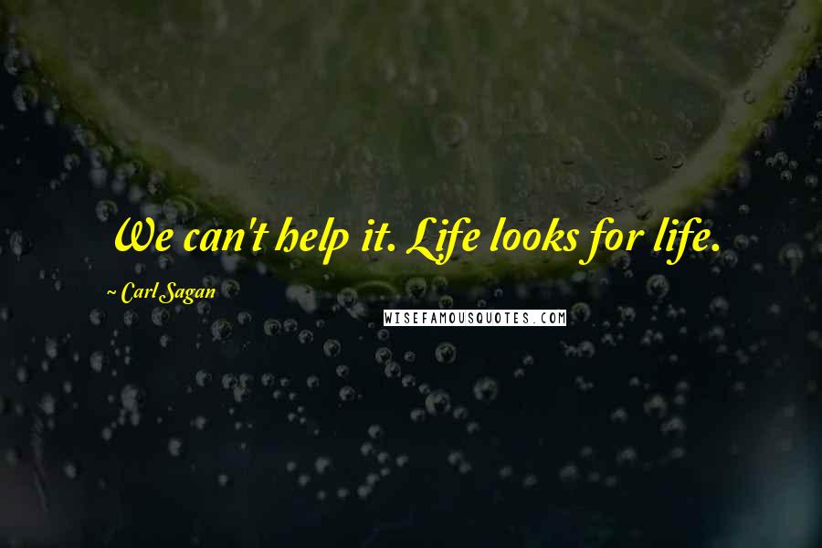 Carl Sagan Quotes: We can't help it. Life looks for life.