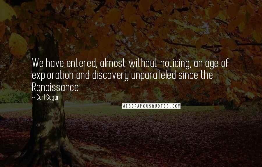 Carl Sagan Quotes: We have entered, almost without noticing, an age of exploration and discovery unparalleled since the Renaissance.