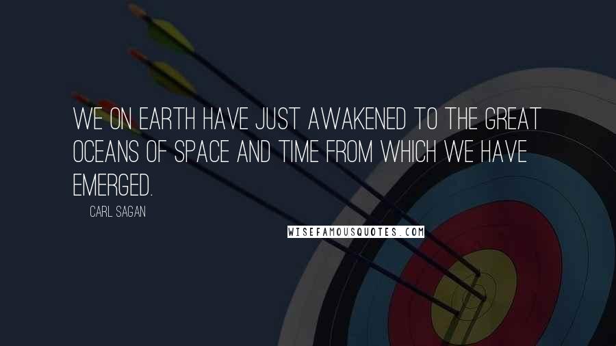 Carl Sagan Quotes: We on Earth have just awakened to the great oceans of space and time from which we have emerged.