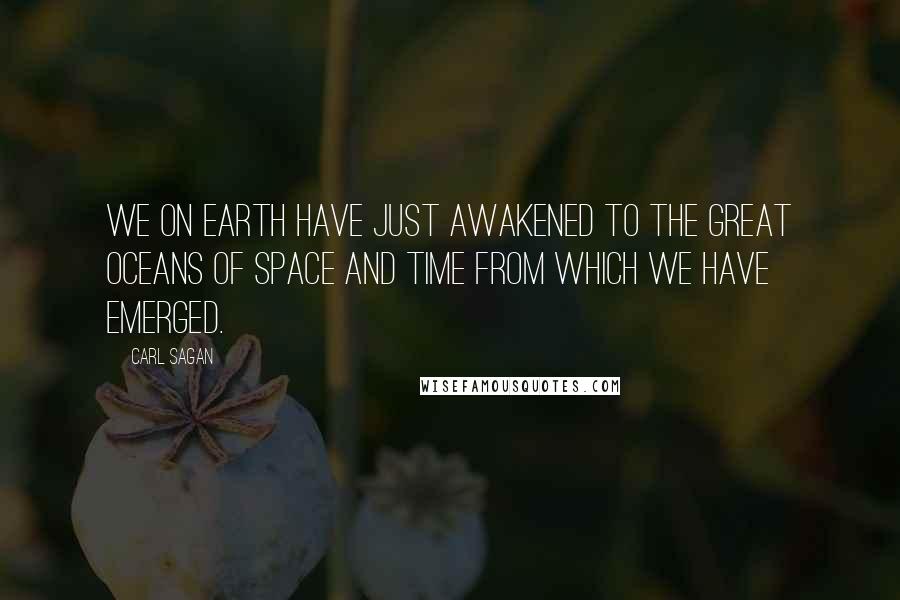 Carl Sagan Quotes: We on Earth have just awakened to the great oceans of space and time from which we have emerged.