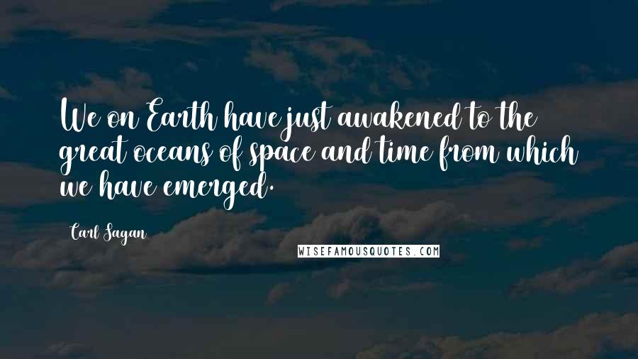 Carl Sagan Quotes: We on Earth have just awakened to the great oceans of space and time from which we have emerged.