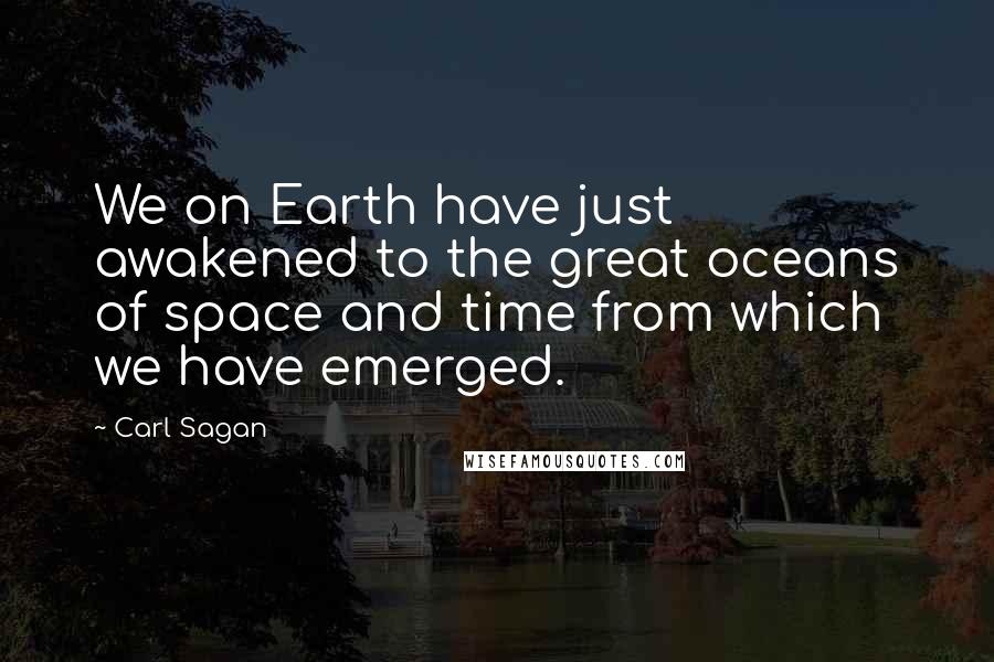 Carl Sagan Quotes: We on Earth have just awakened to the great oceans of space and time from which we have emerged.