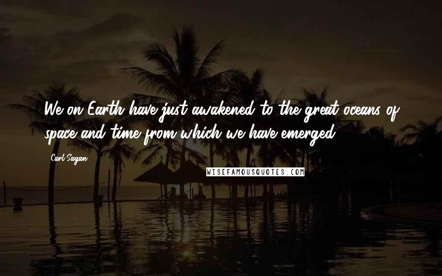 Carl Sagan Quotes: We on Earth have just awakened to the great oceans of space and time from which we have emerged.