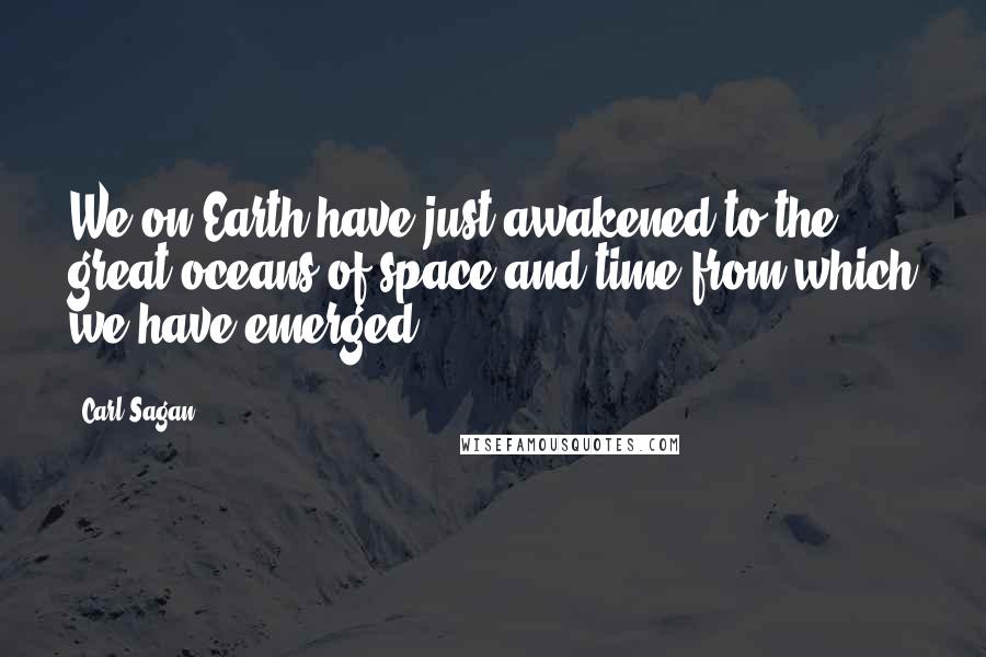 Carl Sagan Quotes: We on Earth have just awakened to the great oceans of space and time from which we have emerged.