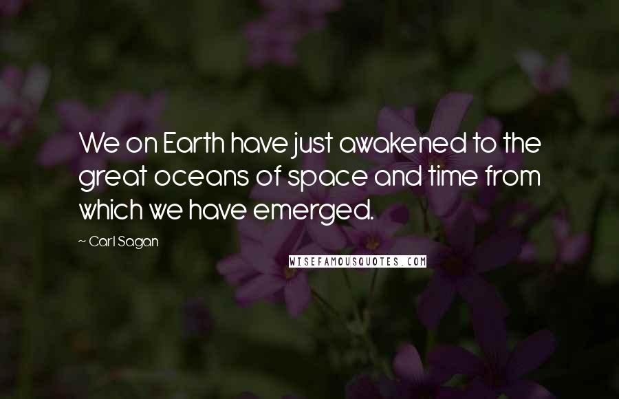 Carl Sagan Quotes: We on Earth have just awakened to the great oceans of space and time from which we have emerged.