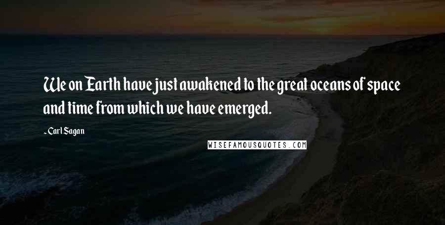 Carl Sagan Quotes: We on Earth have just awakened to the great oceans of space and time from which we have emerged.