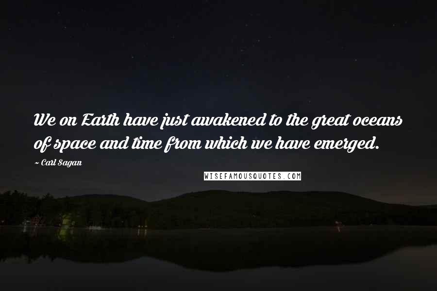 Carl Sagan Quotes: We on Earth have just awakened to the great oceans of space and time from which we have emerged.