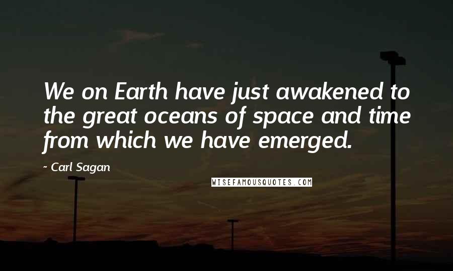 Carl Sagan Quotes: We on Earth have just awakened to the great oceans of space and time from which we have emerged.