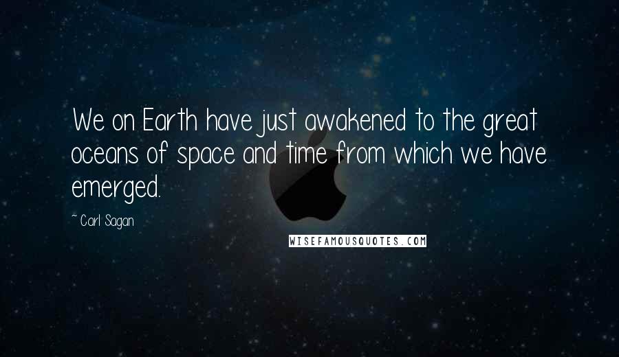 Carl Sagan Quotes: We on Earth have just awakened to the great oceans of space and time from which we have emerged.