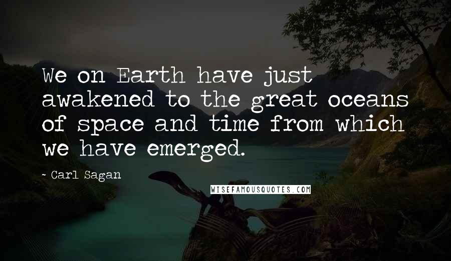 Carl Sagan Quotes: We on Earth have just awakened to the great oceans of space and time from which we have emerged.