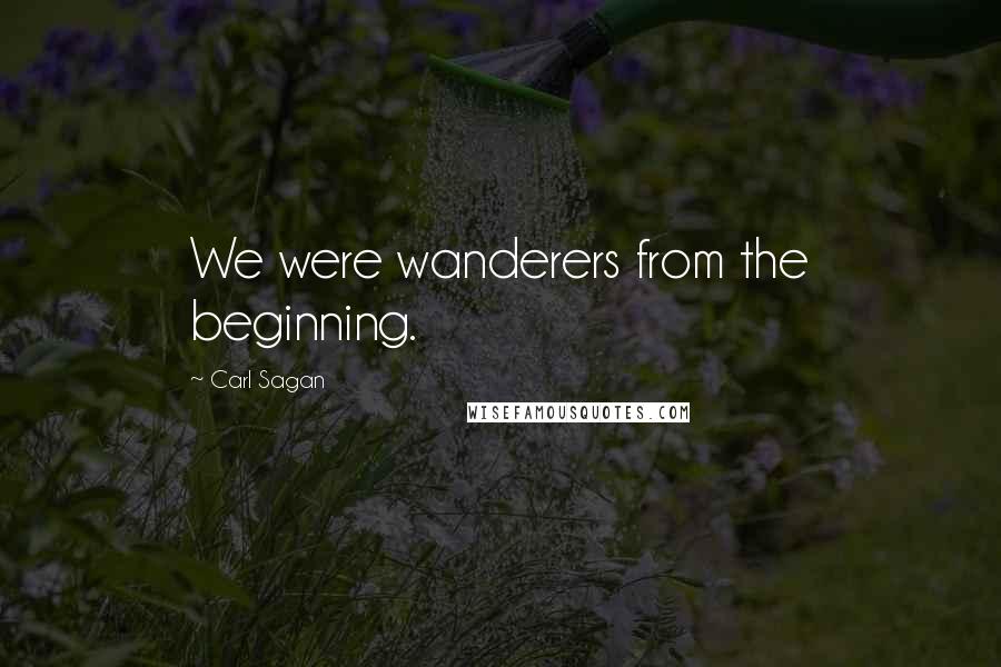Carl Sagan Quotes: We were wanderers from the beginning.