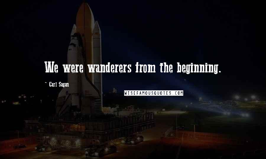 Carl Sagan Quotes: We were wanderers from the beginning.