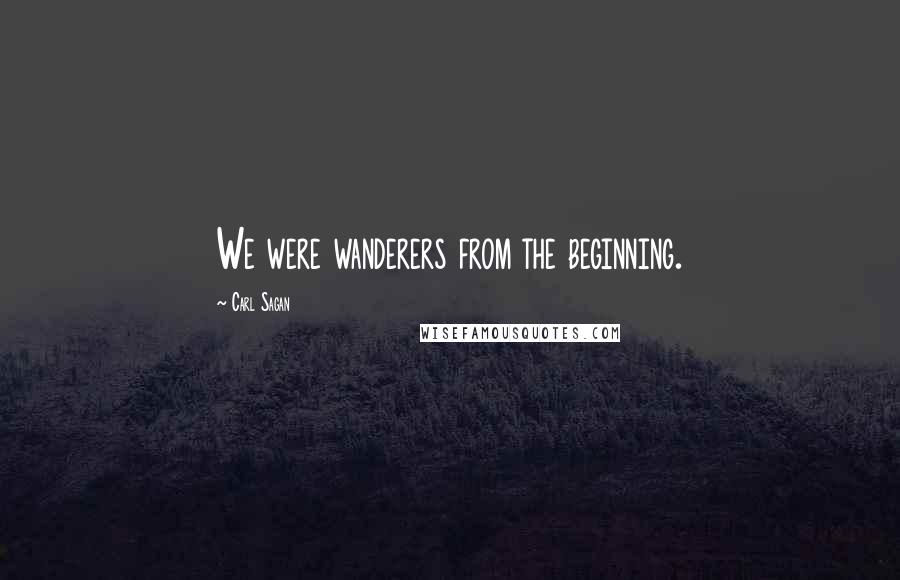 Carl Sagan Quotes: We were wanderers from the beginning.